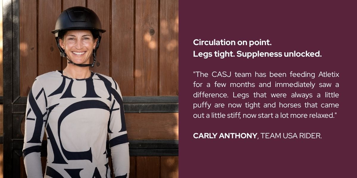 Carly Anthony, Team USA rider: The CASJ team has been feeding Atletix for a few months and immediately saw a difference.